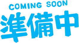 COMING SOON 準備中